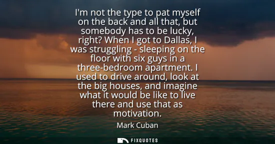 Small: Im not the type to pat myself on the back and all that, but somebody has to be lucky, right? When I got to Dal
