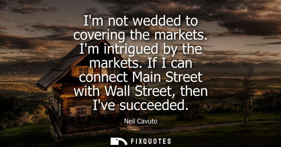 Small: Im not wedded to covering the markets. Im intrigued by the markets. If I can connect Main Street with W