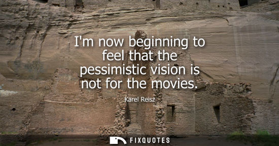 Small: Im now beginning to feel that the pessimistic vision is not for the movies