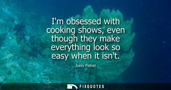 Small: Im obsessed with cooking shows, even though they make everything look so easy when it isnt