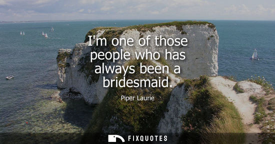 Small: Im one of those people who has always been a bridesmaid