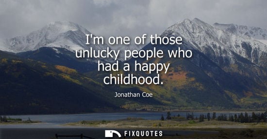 Small: Im one of those unlucky people who had a happy childhood