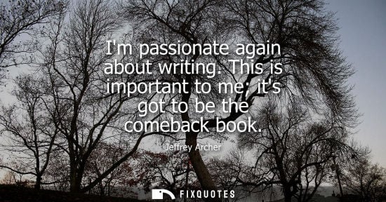 Small: Im passionate again about writing. This is important to me its got to be the comeback book