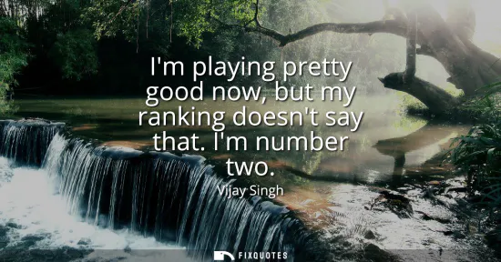 Small: Im playing pretty good now, but my ranking doesnt say that. Im number two