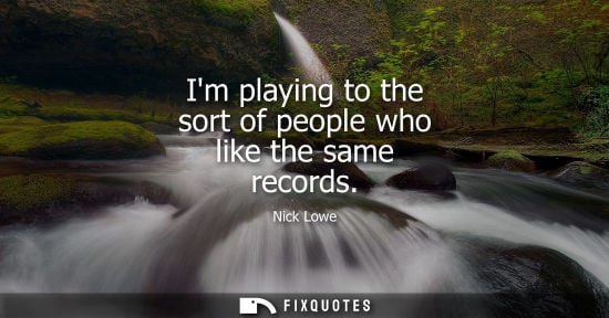 Small: Im playing to the sort of people who like the same records