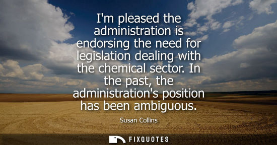 Small: Susan Collins: Im pleased the administration is endorsing the need for legislation dealing with the chemical s