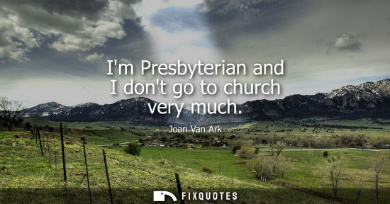 Small: Im Presbyterian and I dont go to church very much