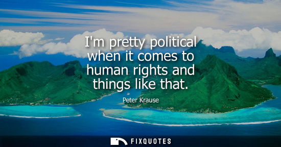 Small: Im pretty political when it comes to human rights and things like that