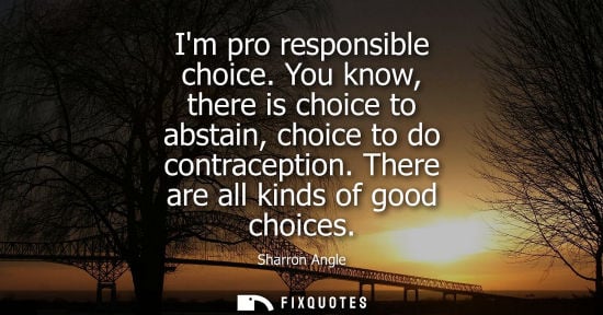 Small: Im pro responsible choice. You know, there is choice to abstain, choice to do contraception. There are 