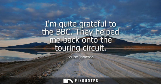 Small: Im quite grateful to the BBC. They helped me back onto the touring circuit