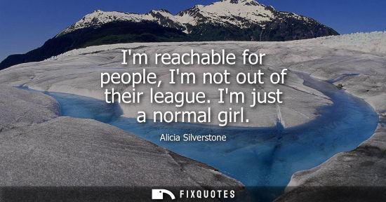 Small: Im reachable for people, Im not out of their league. Im just a normal girl