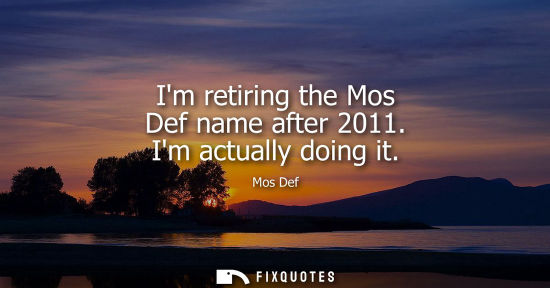 Small: Im retiring the Mos Def name after 2011. Im actually doing it
