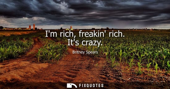 Small: Im rich, freakin rich. Its crazy