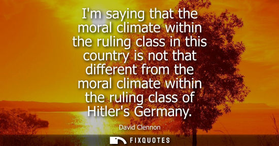 Small: Im saying that the moral climate within the ruling class in this country is not that different from the