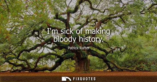 Small: Patrick Rafter: Im sick of making bloody history