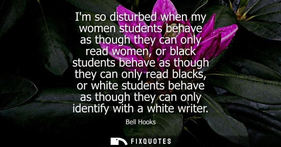 Small: Im so disturbed when my women students behave as though they can only read women, or black students beh