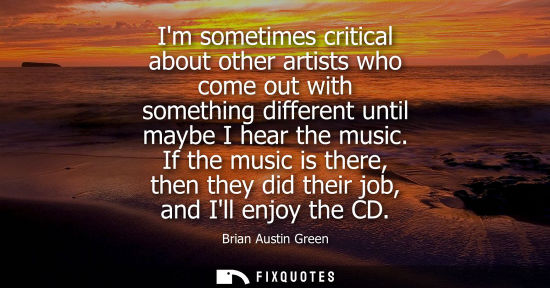 Small: Im sometimes critical about other artists who come out with something different until maybe I hear the 