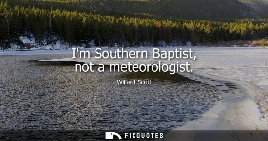 Small: Im Southern Baptist, not a meteorologist