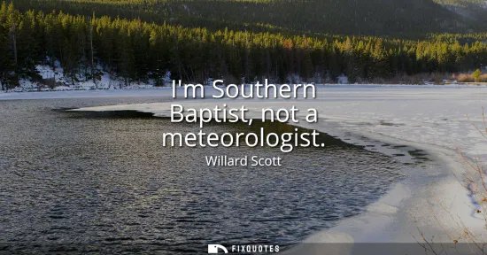 Small: Im Southern Baptist, not a meteorologist