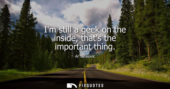 Small: Im still a geek on the inside, thats the important thing