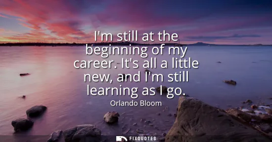 Small: Im still at the beginning of my career. Its all a little new, and Im still learning as I go