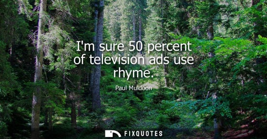 Small: Im sure 50 percent of television ads use rhyme