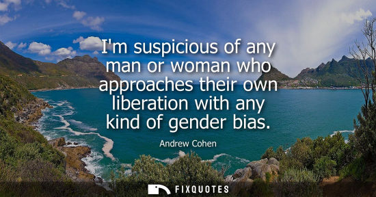 Small: Im suspicious of any man or woman who approaches their own liberation with any kind of gender bias