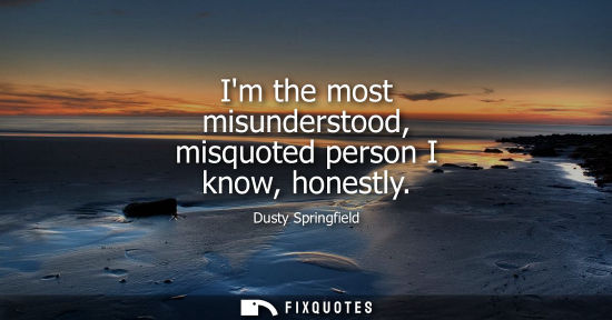Small: Im the most misunderstood, misquoted person I know, honestly