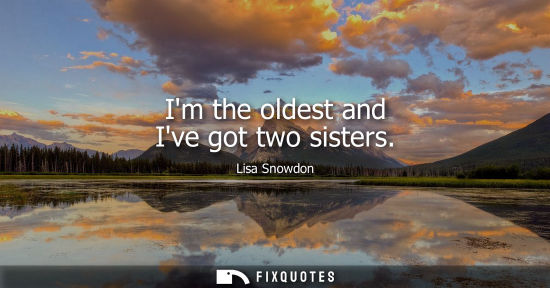 Small: Im the oldest and Ive got two sisters