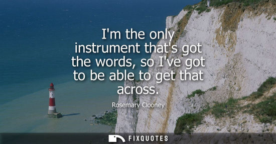 Small: Im the only instrument thats got the words, so Ive got to be able to get that across