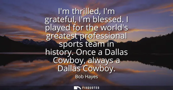 Small: Im thrilled, Im grateful, Im blessed. I played for the worlds greatest professional sports team in history. On
