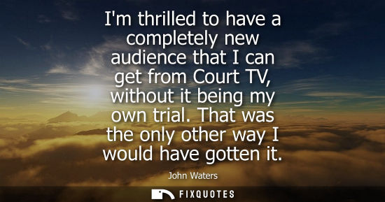 Small: Im thrilled to have a completely new audience that I can get from Court TV, without it being my own tri
