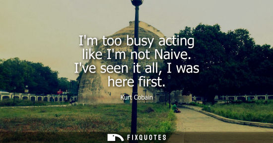 Small: Im too busy acting like Im not Naive. Ive seen it all, I was here first
