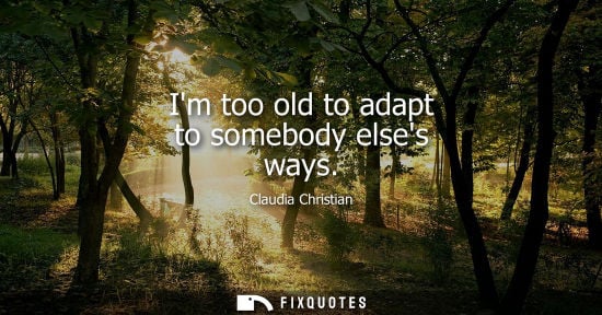Small: Im too old to adapt to somebody elses ways