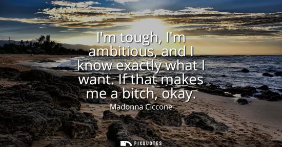 Small: Im tough, Im ambitious, and I know exactly what I want. If that makes me a bitch, okay