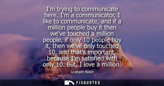 Small: Im trying to communicate here. Im a communicator, I like to communicate, and if a million people buy it