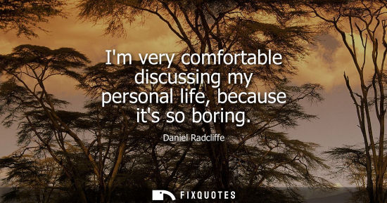 Small: Im very comfortable discussing my personal life, because its so boring