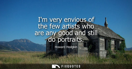 Small: Im very envious of the few artists who are any good and still do portraits