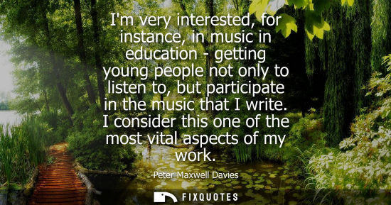 Small: Im very interested, for instance, in music in education - getting young people not only to listen to, b