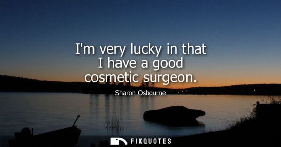 Small: Im very lucky in that I have a good cosmetic surgeon - Sharon Osbourne