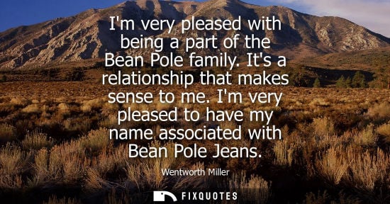 Small: Im very pleased with being a part of the Bean Pole family. Its a relationship that makes sense to me.