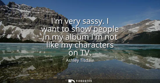 Small: Im very sassy. I want to show people in my album Im not like my characters on TV