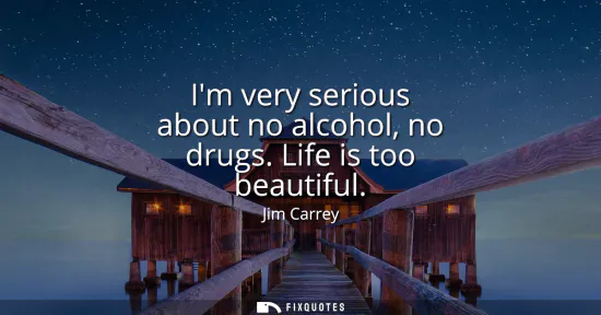 Small: Im very serious about no alcohol, no drugs. Life is too beautiful