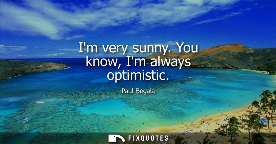 Small: Im very sunny. You know, Im always optimistic