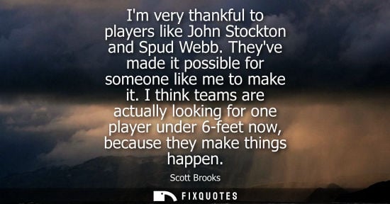 Small: Im very thankful to players like John Stockton and Spud Webb. Theyve made it possible for someone like 