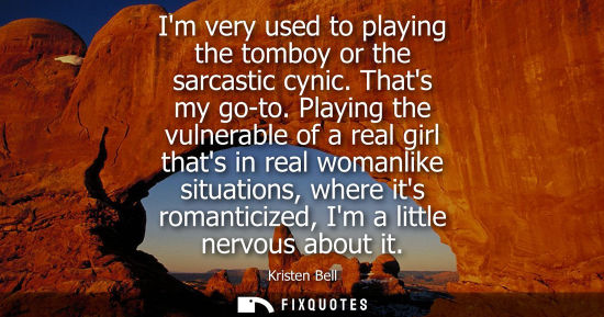 Small: Im very used to playing the tomboy or the sarcastic cynic. Thats my go-to. Playing the vulnerable of a 