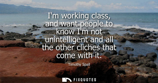 Small: Im working class, and want people to know Im not unintelligent and all the other cliches that come with