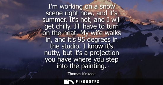 Small: Im working on a snow scene right now, and its summer. Its hot, and I will get chilly. Ill have to turn 