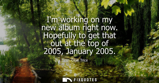 Small: Im working on my new album right now. Hopefully to get that out at the top of 2005, January 2005