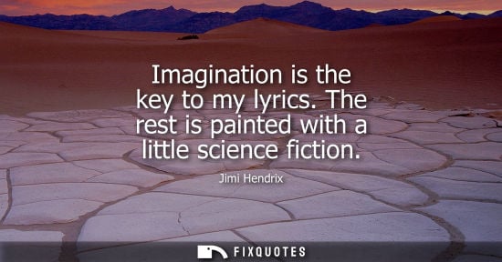 Small: Jimi Hendrix: Imagination is the key to my lyrics. The rest is painted with a little science fiction